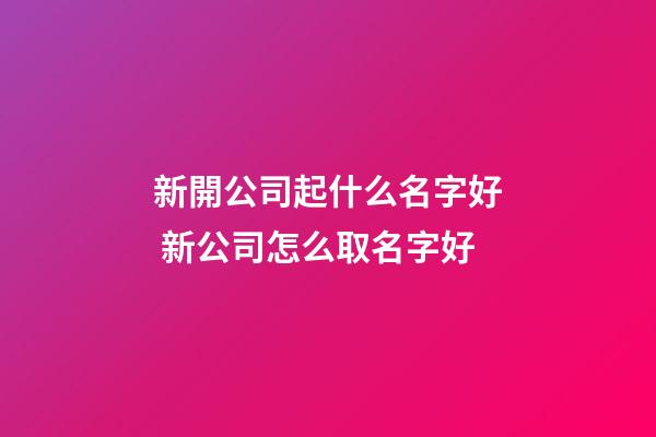 新開公司起什么名字好 新公司怎么取名字好-第1張-公司起名-玄機派